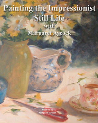 Book cover for Painting The Impressionist Still Life With Margaret Aycock