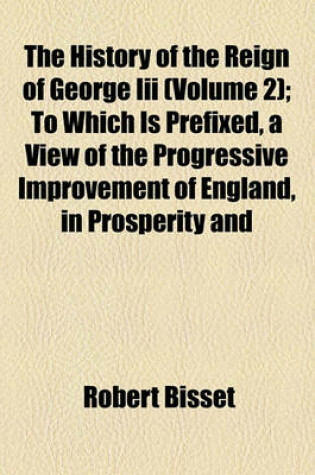 Cover of The History of the Reign of George III (Volume 2); To Which Is Prefixed, a View of the Progressive Improvement of England, in Prosperity and