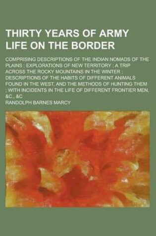 Cover of Thirty Years of Army Life on the Border; Comprising Descriptions of the Indian Nomads of the Plains; Explorations of New Territory; A Trip Across the Rocky Mountains in the Winter; Descriptions of the Habits of Different Animals Found