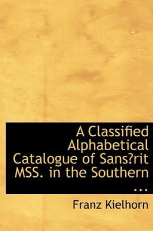 Cover of A Classified Alphabetical Catalogue of Sansac3rit Mss. in the Southern ...