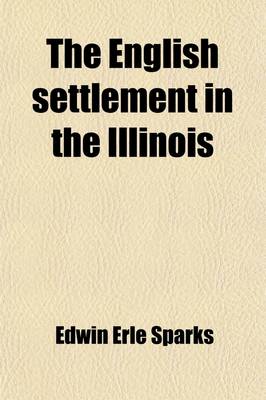 Book cover for The English Settlement in the Illinois; Reprints of Three Rare Tracts on the Illinois Country. with Map and a View of a British Colony House at Albion