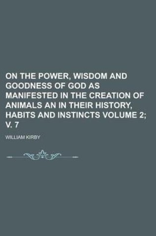 Cover of On the Power, Wisdom and Goodness of God as Manifested in the Creation of Animals an in Their History, Habits and Instincts Volume 2; V. 7