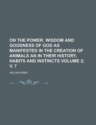 Book cover for On the Power, Wisdom and Goodness of God as Manifested in the Creation of Animals an in Their History, Habits and Instincts Volume 2; V. 7