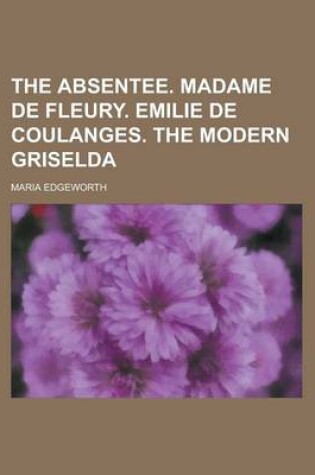 Cover of The Absentee. Madame de Fleury. Emilie de Coulanges. the Modern Griselda