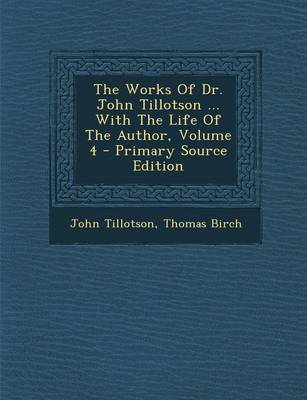 Book cover for The Works of Dr. John Tillotson ... with the Life of the Author, Volume 4 - Primary Source Edition