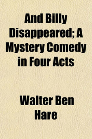 Cover of And Billy Disappeared; A Mystery Comedy in Four Acts