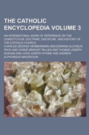 Cover of The Catholic Encyclopedia; An International Work of Reference on the Constitution, Doctrine, Discipline, and History of the Catholic Church Volume 3