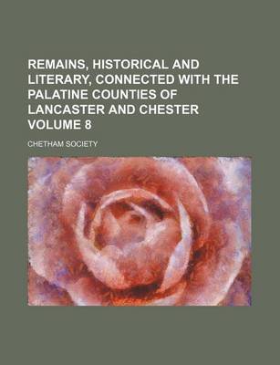 Book cover for Remains, Historical and Literary, Connected with the Palatine Counties of Lancaster and Chester Volume 8