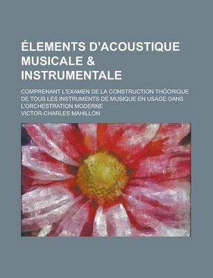 Book cover for Elements D'Acoustique Musicale & Instrumentale; Comprenant L'Examen de La Construction Thoorique de Tous Les Instruments de Musique En Usage Dans L'Or