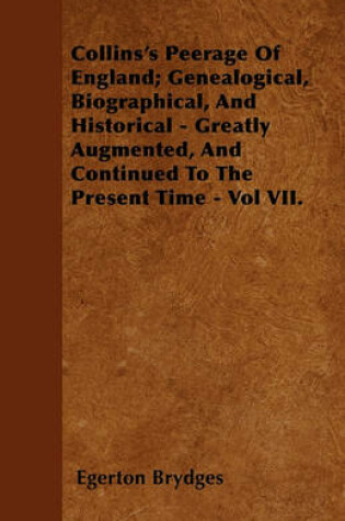 Cover of Collins's Peerage Of England; Genealogical, Biographical, And Historical - Greatly Augmented, And Continued To The Present Time - Vol VII.