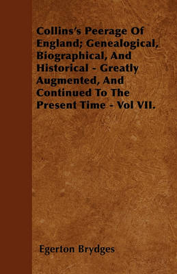 Book cover for Collins's Peerage Of England; Genealogical, Biographical, And Historical - Greatly Augmented, And Continued To The Present Time - Vol VII.