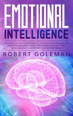 Cover of Emotional Intelligence For Living a Better Life, Becoming Successful at Work, and Experiencing Happier Relationships. Learn and Improve Emotional Agility, Your Social Skills and Discover Why it Matters More Than IQ