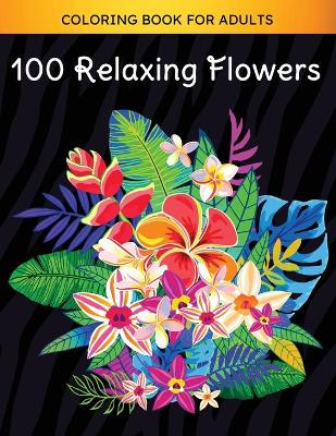 Book cover for 100 Relaxing Flowers Coloring Book for Grown-ups