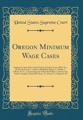 Book cover for Oregon Minimum Wage Cases: Supreme Court of the United States, October Term, 1916, Nos. 25 and 26; Frank C. Stettler, Plaintiff in Error, Vs. Edwin V. Ohara, Et Al., Constituting the Industrial Welfare Commission; Elmira Simpson, Plaintiff in Error, Vs.