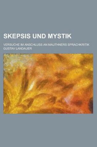 Cover of Skepsis Und Mystik; Versuche Im Anschluss an Mauthners Sprachkritik