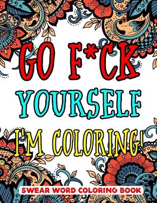 Book cover for Go F*ck Yourself, I'm Coloring Swear Word Coloring Book