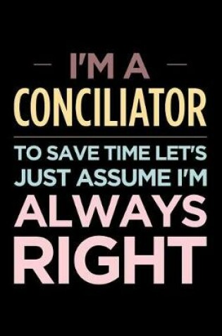 Cover of I'm a Conciliator, to Save Time Let's Just Assume I'm Always Right