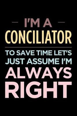 Book cover for I'm a Conciliator, to Save Time Let's Just Assume I'm Always Right