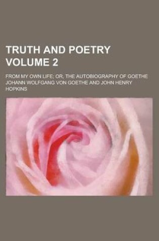 Cover of Truth and Poetry; From My Own Life; Or, the Autobiography of Goethe Volume 2