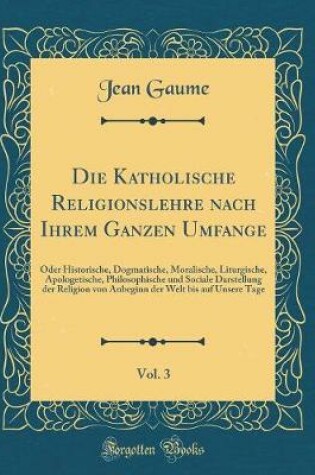 Cover of Die Katholische Religionslehre Nach Ihrem Ganzen Umfange, Vol. 3