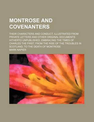 Book cover for Montrose and Covenanters; Their Characters and Conduct, Illustrated from Private Letters and Other Original Documents Hitherto Unpublished, Embracing the Times of Charles the First, from the Rise of the Troubles in Scotland, to the Death