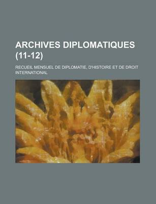 Book cover for Archives Diplomatiques; Recueil Mensuel de Diplomatie, D'Histoire Et de Droit International (11-12)