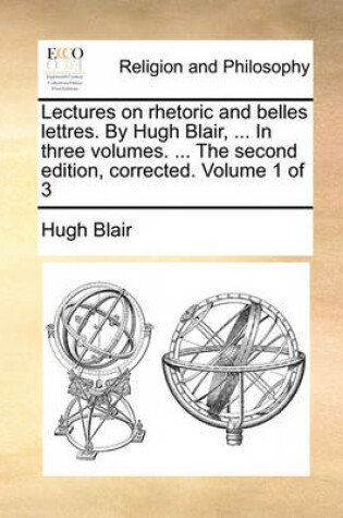 Cover of Lectures on Rhetoric and Belles Lettres. by Hugh Blair, ... in Three Volumes. ... the Second Edition, Corrected. Volume 1 of 3