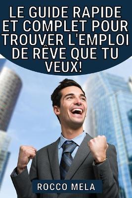 Book cover for Le guide rapide et complet pour trouver l'emploi de rêve que tu veux!