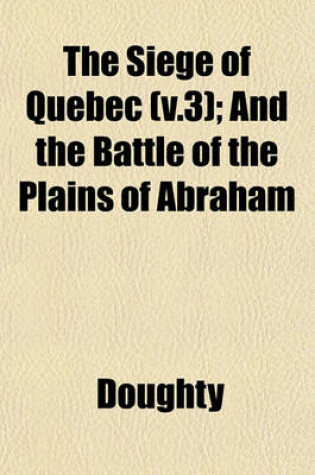 Cover of The Siege of Quebec (V.3); And the Battle of the Plains of Abraham