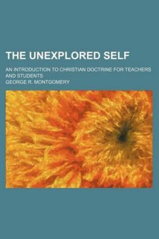 Cover of The Unexplored Self; An Introduction to Christian Doctrine for Teachers and Students