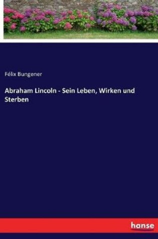 Cover of Abraham Lincoln - Sein Leben, Wirken und Sterben