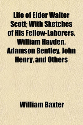 Book cover for Life of Elder Walter Scott; With Sketches of His Fellow-Laborers, William Hayden, Adamson Bentley, John Henry, and Others