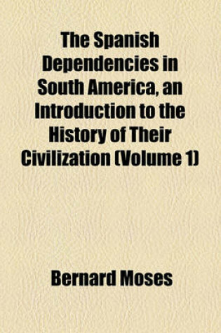 Cover of The Spanish Dependencies in South America, an Introduction to the History of Their Civilization (Volume 1)