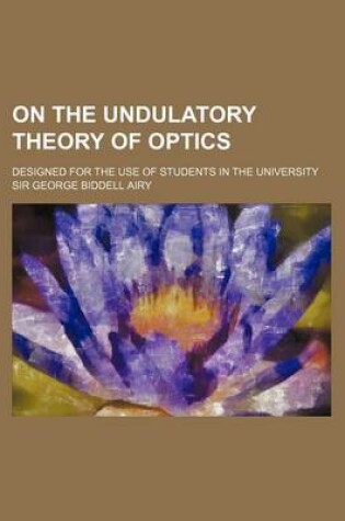 Cover of On the Undulatory Theory of Optics; Designed for the Use of Students in the University