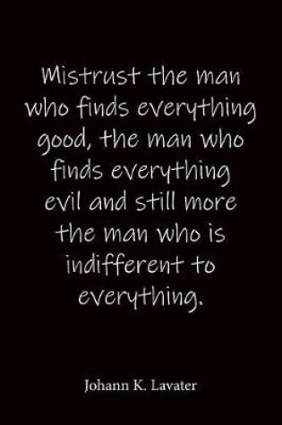 Cover of Mistrust the man who finds everything good, the man who finds everything evil and still more the man who is indifferent to everything. Johann K. Lavater