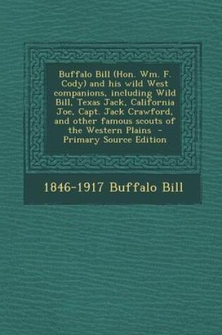 Cover of Buffalo Bill (Hon. Wm. F. Cody) and His Wild West Companions, Including Wild Bill, Texas Jack, California Joe, Capt. Jack Crawford, and Other Famous Scouts of the Western Plains - Primary Source Edition