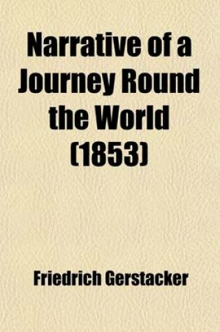 Cover of Narrative of a Journey Round the World; Comprising a Winter-Passage Across the Andes to Chili with a Visit to the Gold Regions of California and Australia, the South Sea Islands, Java, & C