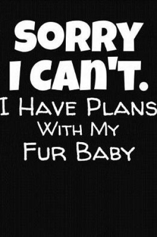 Cover of Sorry I Can't I Have Plans With My Fur Baby