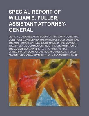 Book cover for Special Report of William E. Fuller, Assistant Attorney-General; Being a Condensed Statement of the Work Done, the Questions Considered, the Principles Laid Down, and the Most Important Decisions Made by the Spanish Treaty Claims