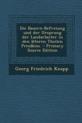 Cover of Die Bauern-Befreiung Und Der Ursprung Der Landarbeiter in Den Alteren Theilen Preussens.