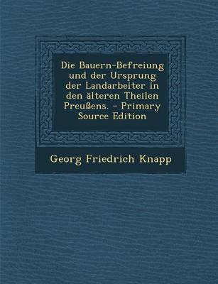 Book cover for Die Bauern-Befreiung Und Der Ursprung Der Landarbeiter in Den Alteren Theilen Preussens.