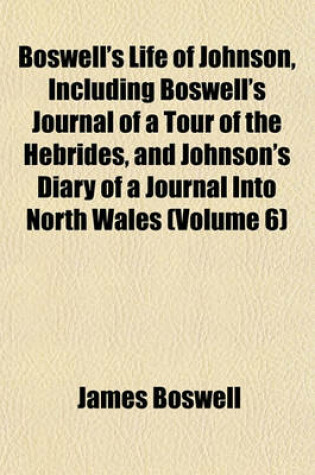 Cover of Boswell's Life of Johnson, Including Boswell's Journal of a Tour of the Hebrides, and Johnson's Diary of a Journal Into North Wales (Volume 6)