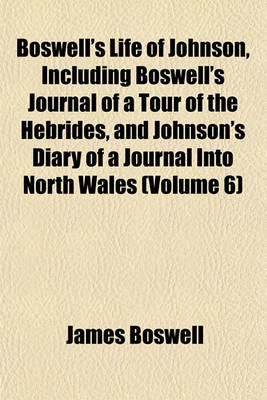 Book cover for Boswell's Life of Johnson, Including Boswell's Journal of a Tour of the Hebrides, and Johnson's Diary of a Journal Into North Wales (Volume 6)