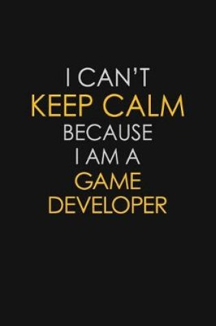 Cover of I Can't Keep Calm Because I Am A Game Developer