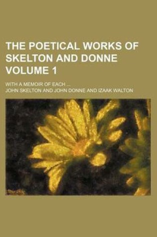 Cover of The Poetical Works of Skelton and Donne Volume 1; With a Memoir of Each