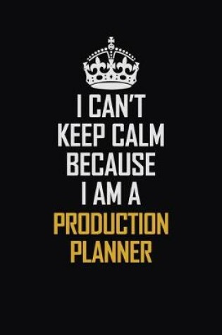 Cover of I Can't Keep Calm Because I Am A Production Planner