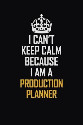 Book cover for I Can't Keep Calm Because I Am A Production Planner