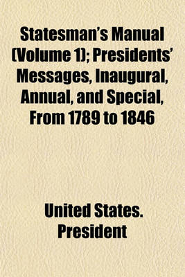 Book cover for Statesman's Manual (Volume 1); Presidents' Messages, Inaugural, Annual, and Special, from 1789 to 1846