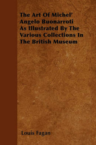 Cover of The Art Of Michel' Angelo Buonarroti As Illustrated By The Various Collections In The British Museum