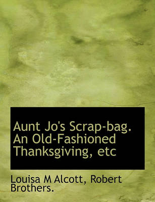 Book cover for Aunt Jo's Scrap-Bag. an Old-Fashioned Thanksgiving, Etc